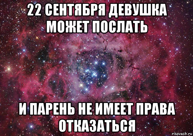 22 сентября девушка может послать и парень не имеет права отказаться, Мем Ты просто космос