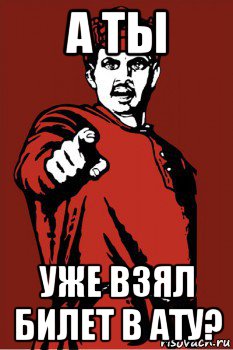 а ты уже взял билет в ату?