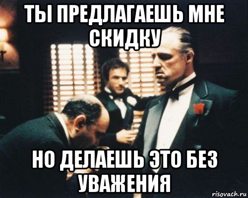 ты предлагаешь мне скидку но делаешь это без уважения, Мем Крестный отец