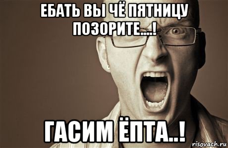 ебать вы чё пятницу позорите....! гасим ёпта..!, Мем Крик