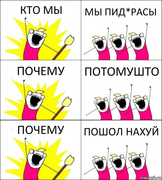 КТО МЫ МЫ ПИД*РАСЫ ПОЧЕМУ ПОТОМУШТО ПОЧЕМУ ПОШОЛ НАХУЙ