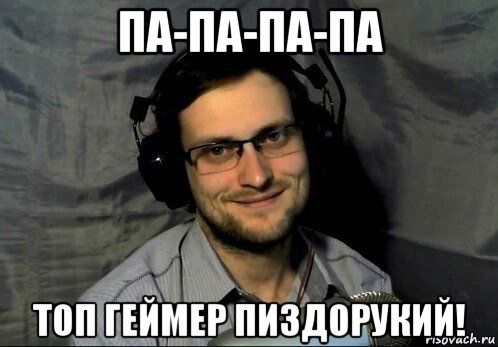па-па-па-па топ геймер пиздорукий!