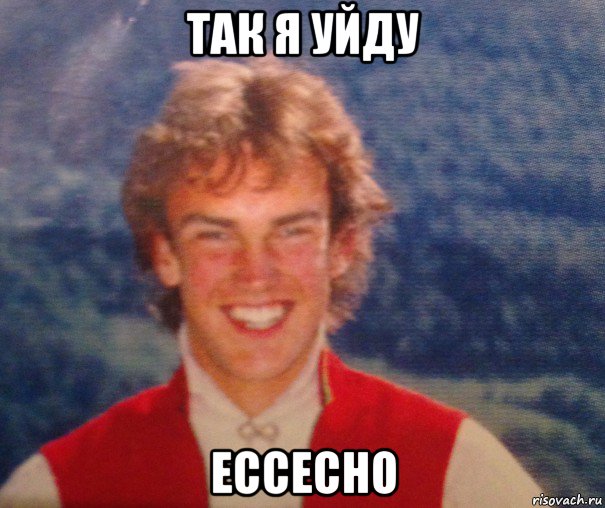 так я уйду ессесно