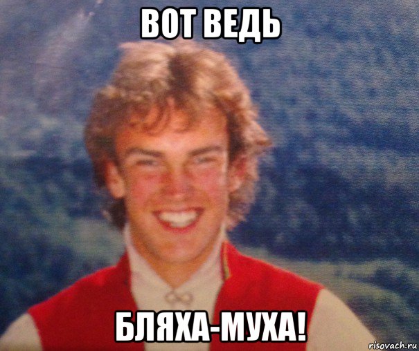 вот ведь бляха-муха!