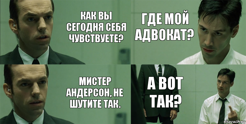 Как вы сегодня себя чувствуете? Мистер Андерсон, не шутите так. где мой адвокат? а вот так?