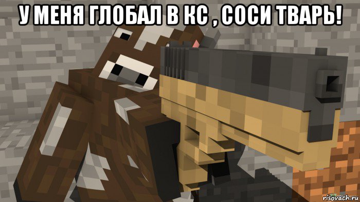 у меня глобал в кс , соси тварь! , Мем Майнкрафт