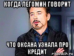 когда легомин говорит что оксана узнала про кредит, Мем мое лицо когда