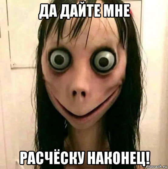 да дайте мне расчёску наконец!