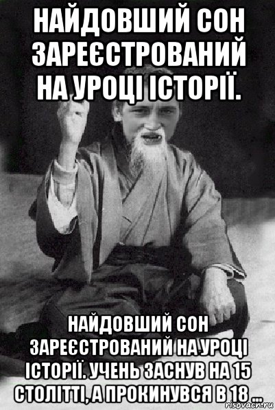 найдовший сон зареєстрований на уроці історії. найдовший сон зареєстрований на уроці історії. учень заснув на 15 столітті, а прокинувся в 18 ..., Мем Мудрий паца