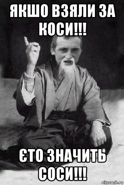 якшо взяли за коси!!! єто значить соси!!!, Мем Мудрий паца