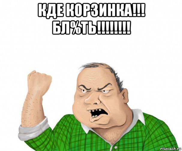 кде корзинка!!! бл%ть!!!!!!!! , Мем мужик