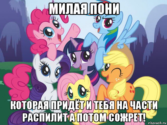 милая пони которая придёт и тебя на части распилит а потом сожрет!, Мем My little pony