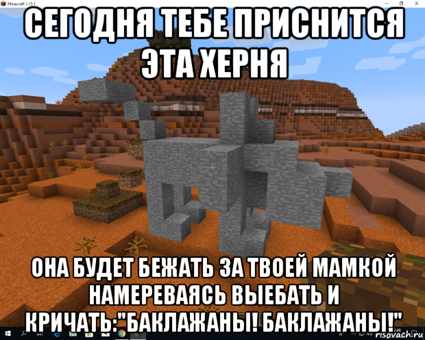 сегодня тебе приснится эта херня она будет бежать за твоей мамкой намереваясь выебать и кричать:"баклажаны! баклажаны!"