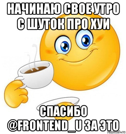 начинаю свое утро с шуток про хуи спасибо @frontend_u за это, Мем Начинай свой день