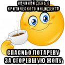 начинай день с критического инцидента спасибо лотареву за сгоревшую жопу, Мем Начни свой день