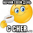 начни свой день с cher