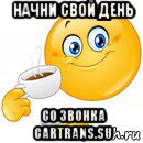 начни свой день со звонка cartrans.su, Мем Начни свой день