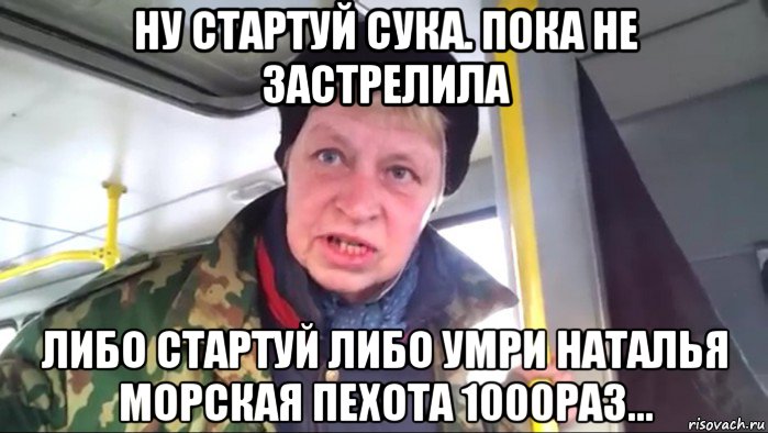 ну стартуй сука. пока не застрелила либо стартуй либо умри наталья морская пехота 1000раз..., Мем Наталья морская пехота