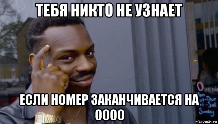 тебя никто не узнает если номер заканчивается на 0000, Мем Не делай не будет