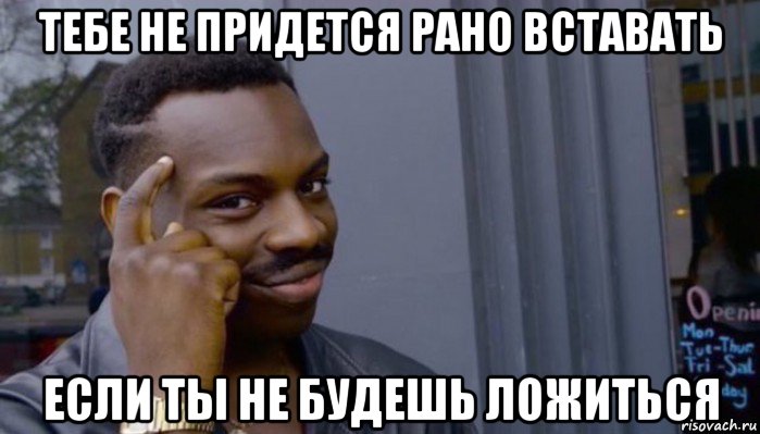 тебе не придется рано вставать если ты не будешь ложиться, Мем Не делай не будет