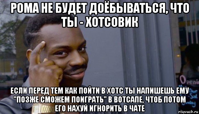 рома не будет доёбываться, что ты - хотсовик если перед тем как пойти в хотс ты напишешь ему "позже сможем поиграть" в вотсапе, чтоб потом его нахуй игнорить в чате, Мем Не делай не будет