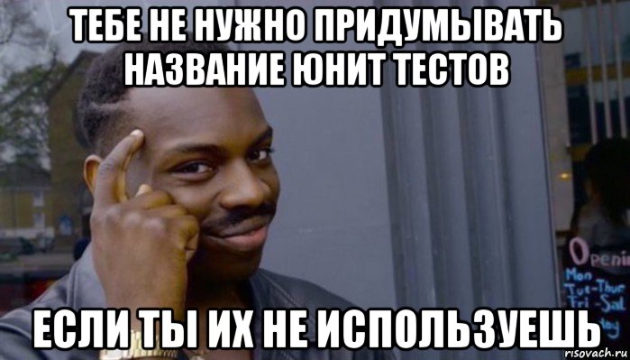 тебе не нужно придумывать название юнит тестов если ты их не используешь, Мем Не делай не будет