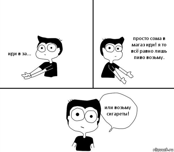 иди в за... просто сома в магаз иди! я то всё равно лишь пиво возьму. или возьму сигареты!, Комикс Не надо так (парень)
