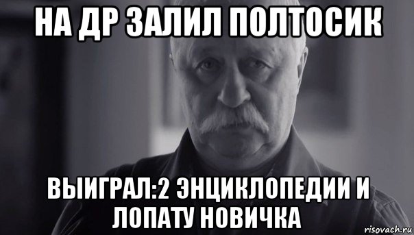 на др залил полтосик выиграл:2 энциклопедии и лопату новичка, Мем Не огорчай Леонида Аркадьевича