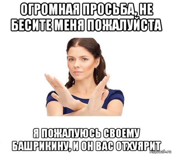 огромная просьба, не бесите меня пожалуйста я пожалуюсь своему башрикину, и он вас отхуярит, Мем Не зовите