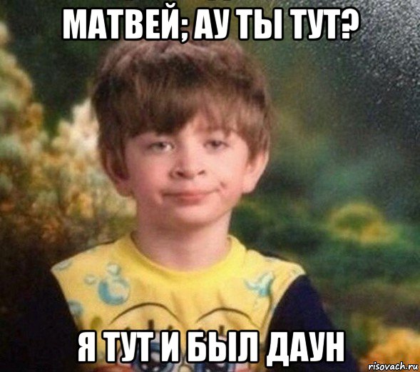 матвей; ау ты тут? я тут и был даун, Мем Недовольный пацан