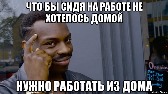 что бы сидя на работе не хотелось домой нужно работать из дома