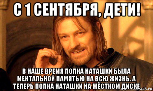 с 1 сентября, дети! в наше время попка наташки была ментальной памятью на всю жизнь. а теперь попка наташки на жёстком диске, Мем Нельзя просто так взять и (Боромир мем)