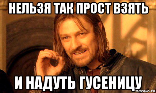 нельзя так прост взять и надуть гусеницу, Мем Нельзя просто так взять и (Боромир мем)