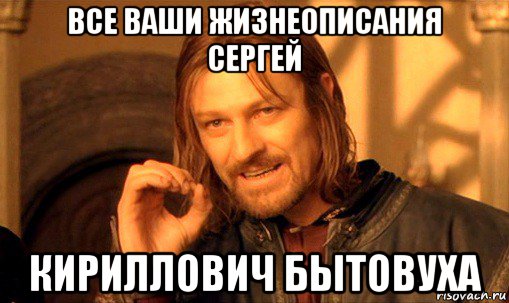 все ваши жизнеописания сергей кириллович бытовуха, Мем Нельзя просто так взять и (Боромир мем)