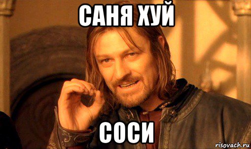 саня хуй соси, Мем Нельзя просто так взять и (Боромир мем)