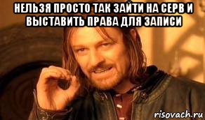 нельзя просто так зайти на серв и выставить права для записи , Мем Нельзя