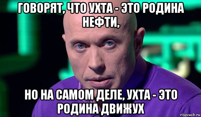 говорят, что ухта - это родина нефти, но на самом деле, ухта - это родина движух, Мем Необъяснимо но факт