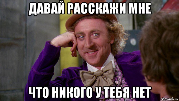 давай расскажи мне что никого у тебя нет, Мем Ну давай расскажи (Вилли Вонка)