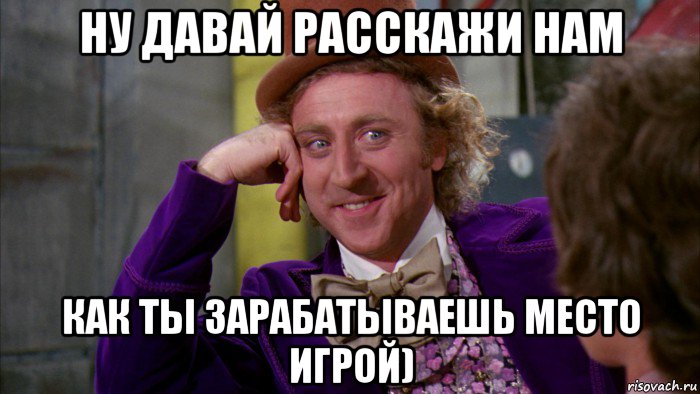 ну давай расскажи нам как ты зарабатываешь место игрой), Мем Ну давай расскажи (Вилли Вонка)