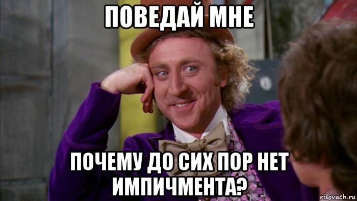 поведай мне почему до сих пор нет импичмента?, Мем Ну давай расскажи (Вилли Вонка)