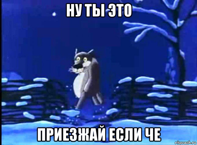 ну ты это приезжай если че, Мем Ну ты это заходи если шо