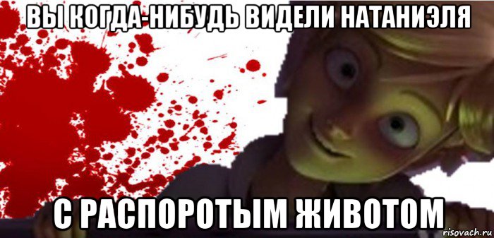 вы когда-нибудь видели натаниэля с распоротым животом