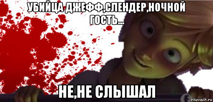 убийца джефф,слендер,ночной гость... не,не слышал