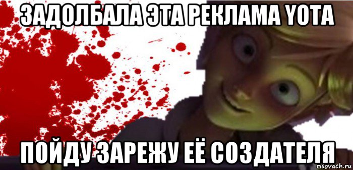 задолбала эта реклама yota пойду зарежу её создателя