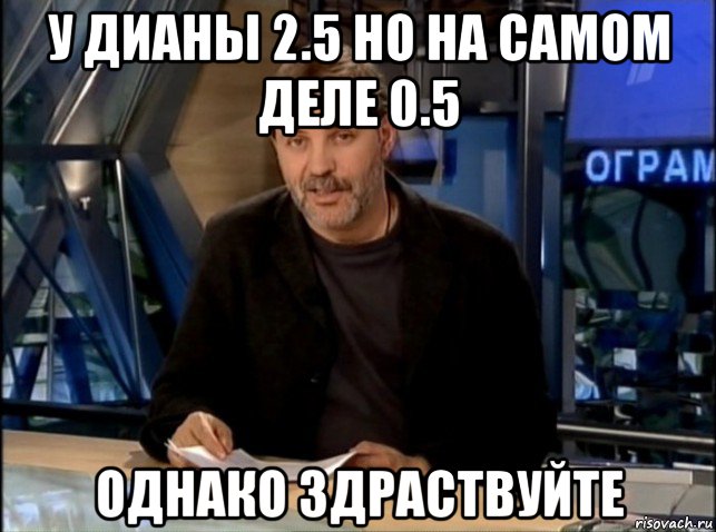 у дианы 2.5 но на самом деле 0.5 однако здраствуйте, Мем Однако Здравствуйте