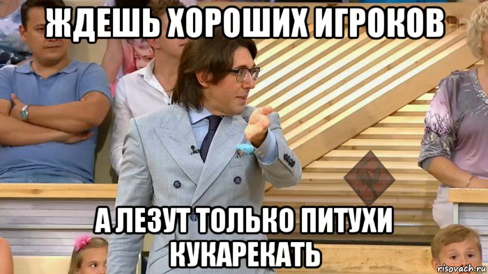 ждешь хороших игроков а лезут только питухи кукарекать, Мем ОР Малахов