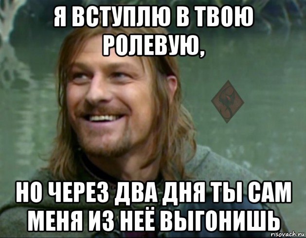 я вступлю в твою ролевую, но через два дня ты сам меня из неё выгонишь, Мем ОР Тролль Боромир