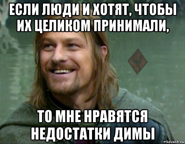 если люди и хотят, чтобы их целиком принимали, то мне нравятся недостатки димы, Мем ОР Тролль Боромир