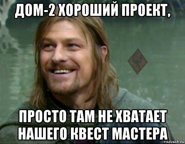дом-2 хороший проект, просто там не хватает нашего квест мастера, Мем ОР Тролль Боромир
