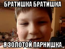 братишка братишка я золотой парнишка, Мем Озорной парнишка